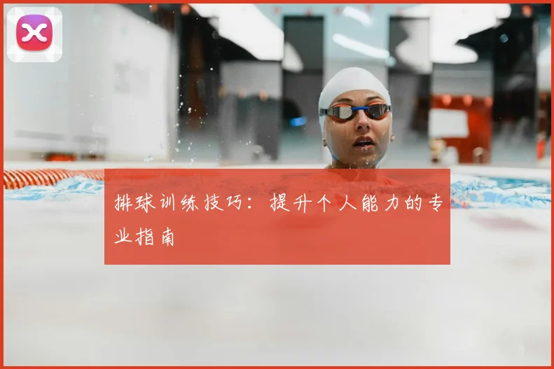 排球训练技巧:提升个人能力的专业指南